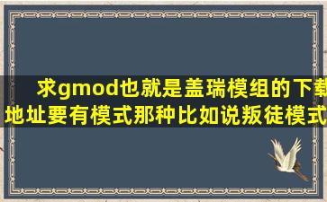 求gmod(也就是盖瑞模组)的下载地址(要有模式那种比如说叛徒模式)