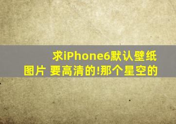 求iPhone6默认壁纸图片 要高清的!那个星空的