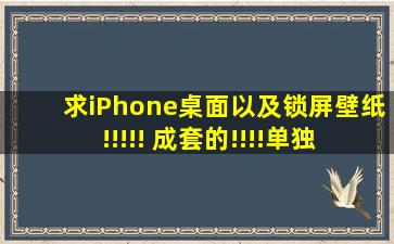 求iPhone桌面以及锁屏壁纸!!!!! 成套的!!!!单独就别给我发了