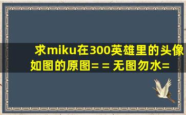 求miku在300英雄里的头像(如图)的原图= = 无图勿水= = 是头像哦= =