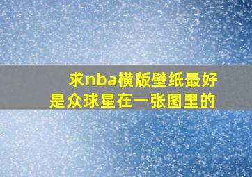 求nba横版壁纸,最好是众球星在一张图里的