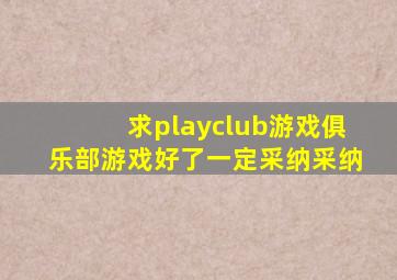 求playclub游戏俱乐部游戏,好了一定采纳采纳