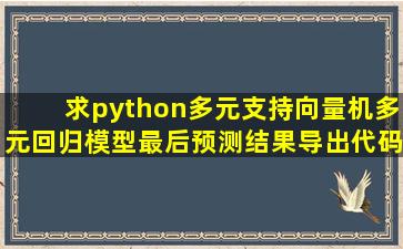 求python多元支持向量机多元回归模型最后预测结果导出代码、测试集...