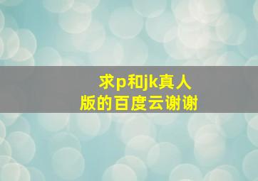 求p和jk真人版的百度云谢谢