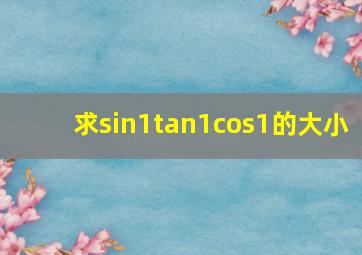 求sin1tan1cos1的大小