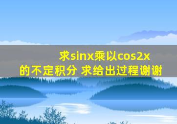 求sinx乘以cos2x 的不定积分 求给出过程谢谢