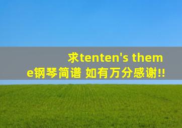 求tenten's theme钢琴简谱 如有万分感谢!!