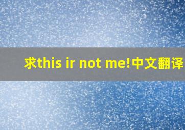 求this ir not me!中文翻译