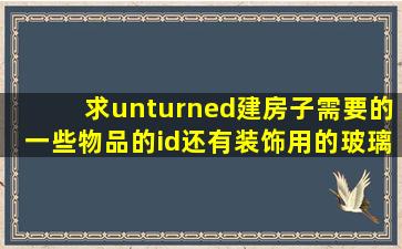 求unturned建房子需要的一些物品的id,还有装饰用的,玻璃之类的