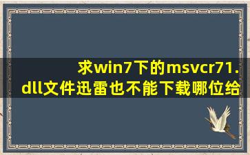 求win7下的msvcr71.dll文件,迅雷也不能下载,哪位给传一个啊 !邮箱:...