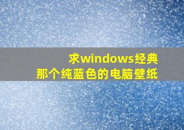 求windows经典那个纯蓝色的电脑壁纸