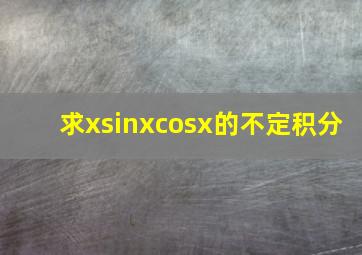 求xsinxcosx的不定积分