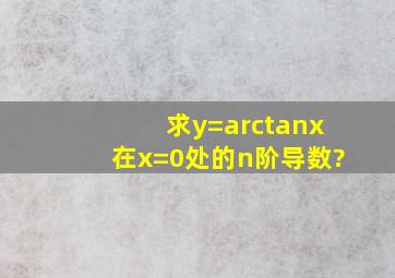 求y=arctanx在x=0处的n阶导数?