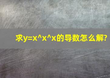 求y=x^x^x的导数怎么解?