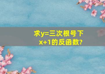 求y=三次根号下x+1的反函数?