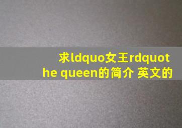 求“女王”the queen的简介 英文的