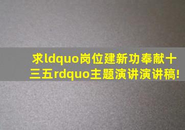 求“岗位建新功,奉献十三五”主题演讲演讲稿!