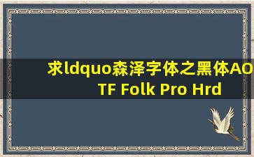 求“森泽字体之黑体(AOTF Folk Pro H)”下载地址