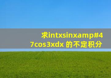 求∫xsinx/cos3xdx 的不定积分