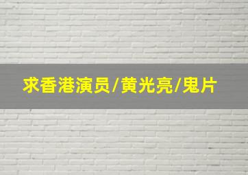 求。。。香港演员/黄光亮/鬼片 