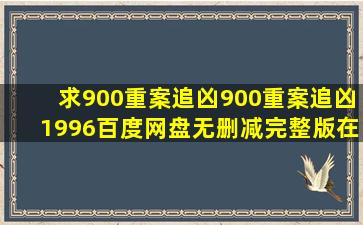 求《900重案追凶900重案追凶(1996)》百度网盘无删减完整版在线...