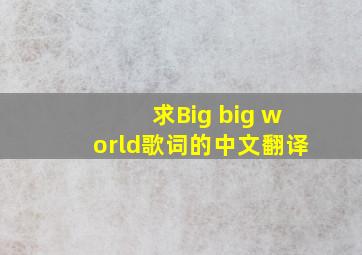 求《Big big world》歌词的中文翻译。