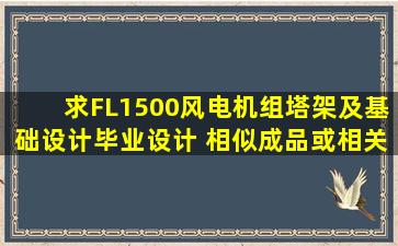 求《FL1500风电机组塔架及基础设计》毕业设计 相似成品或相关资料,...