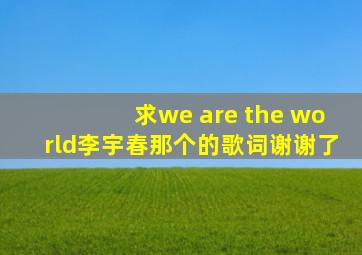 求《we are the world》(李宇春那个)的歌词谢谢了