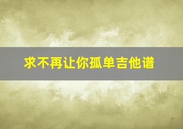 求《不再让你孤单》吉他谱