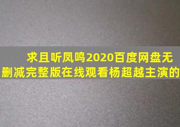 求《且听凤鸣2020》百度网盘无删减完整版在线观看,杨超越主演的