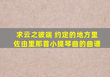 求《云之彼端 约定的地方》里佐由里那首小提琴曲的曲谱