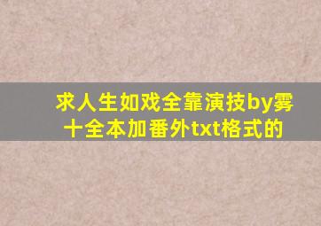 求《人生如戏,全靠演技》by雾十,全本加番外txt格式的