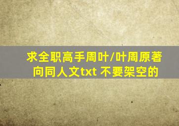 求《全职高手》周叶/叶周原著向同人文txt 不要架空的