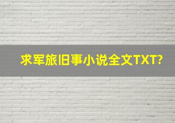 求《军旅旧事》小说全文TXT?