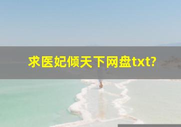 求《医妃倾天下》网盘txt?