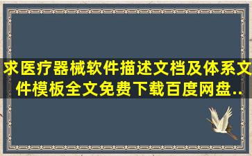 求《医疗器械软件描述文档及体系文件模板》全文免费下载百度网盘...