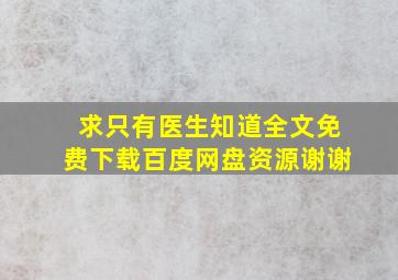 求《只有医生知道》全文免费下载百度网盘资源,谢谢