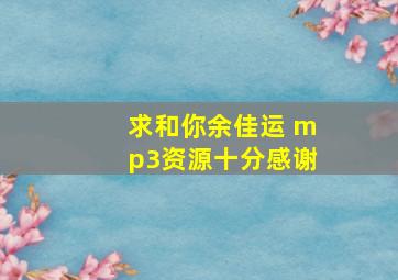 求《和你》余佳运 mp3资源十分感谢