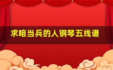 求《咱当兵的人》钢琴五线谱