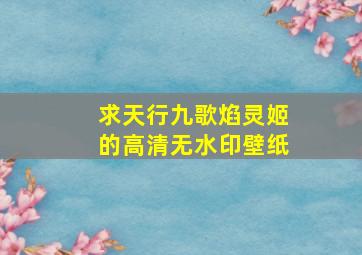 求《天行九歌》焰灵姬的高清无水印壁纸