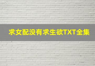 求《女配没有求生欲》TXT全集