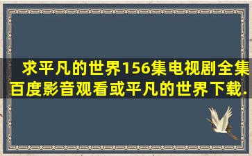 求《平凡的世界》156集电视剧全集百度影音观看或平凡的世界下载...