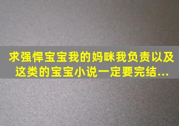 求《强悍宝宝我的妈咪我负责》,以及这类的宝宝小说,一定要完结。...