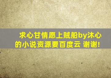 求《心甘情愿上贼船》by沐心的小说资源,要百度云 谢谢!