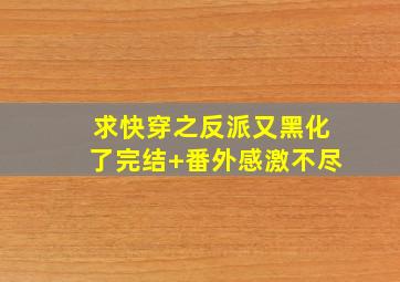 求《快穿之反派又黑化了》完结+番外,感激不尽