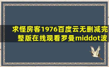 求《怪房客(1976)》百度云无删减完整版在线观看,罗曼·波兰斯基主演...