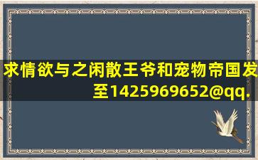 求《情欲与之闲散王爷》和《宠物帝国》发至1425969652@qq.com谢谢