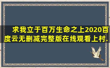 求《我立于百万生命之上(2020)》百度云无删减完整版在线观看,上村...