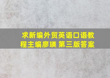 求《新编外贸英语口语教程》主编廖瑛 第三版答案