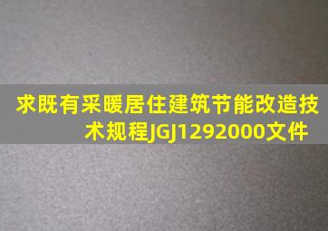 求《既有采暖居住建筑节能改造技术规程》JGJ1292000文件